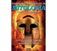 Dizionario illustrato di mitologia greca e romana. I miti, gli eroi, gli dei, le leggende, i luoghi mitologici del mondo greco e romano (Classici del pensiero)