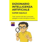 Dizionario Intelligenza Artificiale - I Termini da Sapere: Spiegato semplice. Spiegato bene. Impara divertendoti. (Intelligenza artificiale per)