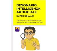 Dizionario Intelligenza Artificiale - I Termini da Sapere: Spiegato semplice. Spiegato bene. Impara divertendoti. (Intelligenza artificiale per)