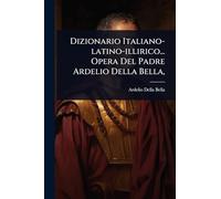 Dizionario Italiano-latino-illirico... Opera Del Padre Ardelio Della Bella,