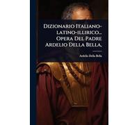 Dizionario Italiano-latino-illirico... Opera Del Padre Ardelio Della Bella,