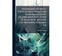 Dizionario Storico-Critico Degli Scrittori Di Musica E De'più Celebri Artisti Di Tutte Le Nazioni Sì Antiche Che Moderne, Volumes 1-2