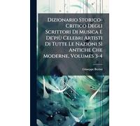 Dizionario Storico-Critico Degli Scrittori Di Musica E De'più Celebri Artisti Di Tutte Le Nazioni Sì Antiche Che Moderne, Volumes 3-4