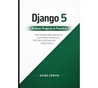 Django 5 Python Projects in Practice: Build Scalable Web Applications with Modern Architecture, REST APIs, and Production-Ready Patterns (Modern Django Engineering Series)