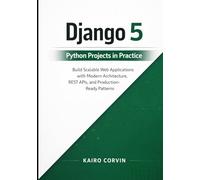 Django 5 Python Projects in Practice: Build Scalable Web Applications with Modern Architecture, REST APIs, and Production-Ready Patterns (Modern Django Engineering Series)