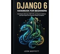 Django 6 Handbook for Beginners: Build Modern Web Apps, REST APIs, and Dynamic Interfaces with Real Projects and Production-Ready Foundations
