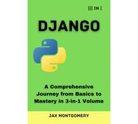 Django: A Comprehensive Journey from Basics to Mastery in 3-in-1 Volume