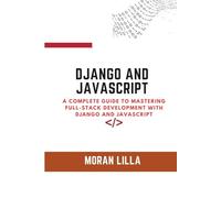 Django And JavaScript: A Complete Guide to Mastering Full- Stack Development with Django and JavaScript