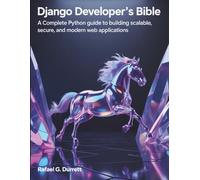 Django Developer’s Bible: A Complete Python Guide to Building Scalable, Secure, and Modern Web Applications (the digital developer's library)