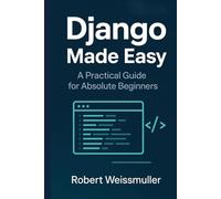Django Made Easy: A Practical Guide for Absolute Beginners