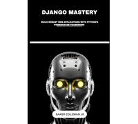Django Mastery: Build Robust Web Applications With Python’s Powerhouse Framework