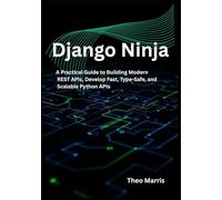 Django Ninja: A Practical Guide to Building Modern REST APIs, Develop Fast, Type-Safe, and Scalable Python APIs
