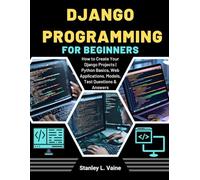 DJANGO PROGRAMMING FOR BEGINNERS: How to Create Your Django Projects | Python Basics, Web Applications, Models, Test Questions & Answers