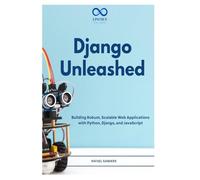 Django Unleashed: Building Robust, Scalable Web Applications with Python, Django, and JavaScript