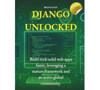 Django Unlocked: Build rock-solid web apps faster, leveraging a mature framework and an active global community. (Elite Coders Series: Your Tactical Guide to Modern Programming Mastery)
