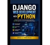 Django Web Development with Python: A Hands-On Guide to Building Scalable Applications, REST APIs, and Secure Backends with Real-World Projects