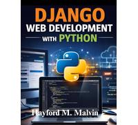 Django Web Development With Python: A Practical Guide to Building and Deploying Real-World Web Applications, Featuring Projects and REST API Development