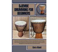 DJEMBE DRUMMING FOR BEGINNERS: Discover Foundational Beats, Enhance Coordination And Timing, And Cultivate Expressive Performance Skills With Guided Lessons Designed For New Musicians And Enthusiasts