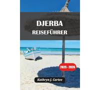 DJERBA REISEFÜHRER 2025-2026: Ultimatives Abenteuer und kulturelle Erkundung auf Tunesiens bezaubernder Insel