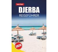 DJERBA REISEFÜHRER 2026: Entdecken Sie Strände, historische Sehenswürdigkeiten, lokale Lebensmittel, Märkte und Reiserouten für Ihr Abenteuer auf der Tunesieninsel