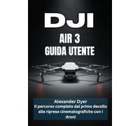 DJI AIR 3 GUIDA UTENTE: Il percorso completo dal primo decollo alle riprese cinematografiche con i droni
