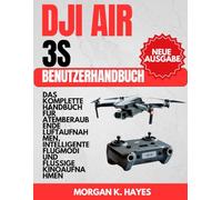 DJI AIR 3S BENUTZERHANDBUCH: Das komplette Handbuch für atemberaubende Luftaufnahmen, intelligente Flugmodi und flüssige Kinoaufnahmen