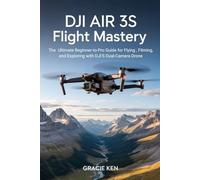 DJI Air 3S Flight Mastery: The ultimate beginner- to- pro guide for flying, filming, and exploring with DJI's Dual- camera drone
