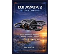 DJI AVATA 2 USER GUIDE: Step-By-Step Setup, Safe Flight, Filming, And Long-Term Care