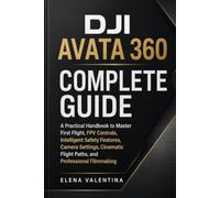 DJI Avata 360 Complete Guide: A Practical Handbook to Master First Flight, FPV Controls, Intelligent Safety Features, Camera Settings, Cinematic Flight Paths, and Professional Filmmaking