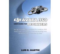 DJI Avata 360 User Guide for Beginners: Set Up, Fly, and Film - Master FPV Controls, 360° and Single-Lens Modes, Obstacle Sensing, and 8K Reframing in Post, Step by Step
