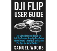 DJI FLIP USER GUIDE: “The Complete User Manual for DJI Flip Drones: Step-by-Step Setup, Flight Modes, Cinematic Tricks, and Pro Tips for Aerial Mastery”