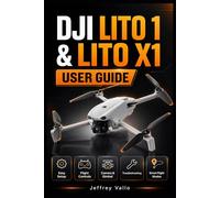 DJI LITO 1 & LITO X1 USER GUIDE: Complete Step-by-Step Manual to Set Up, Fly, Control, Troubleshoot, and Master Your DJI Drone with Camera, Gimbal, RTH, Safety, and Intelligent Flight Features