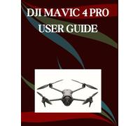 DJI Mavic 4 Pro User Guide: A Step-by-Step Manual for Beginners and Seniors Covering Essential Camera Features, Creative Techniques, Tips, Tricks and Effortless Videography Skills