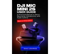 DJI MIC MINI 2S USER GUIDE: A PRACTICAL MANUAL TO SETUP, RECORDING, CONNECTIVITY, AND AUDIO CONTROL (BLACK & WHITE EDITION)