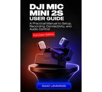 DJI MIC MINI 2S USER GUIDE: A PRACTICAL MANUAL TO SETUP, RECORDING, CONNECTIVITY, AND AUDIO CONTROL (FULL COLOR EDITION)