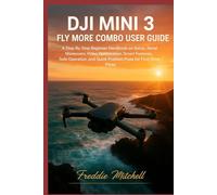 DJI Mini 3 fly more combo user guide: A Step-By-Step Beginner Handbook on Setup, Aerial Maneuvers, Video Optimization, Smart Features, Safe Operation, and Quick Problem Fixes for First-Time Pilots