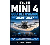 DJI Mini 4 Guía del Usuario 2026-2027: Domina tu Dron: Configuración, Vuelo, Fotografía Aérea y Mantenimiento para Pilotos de Todos los Niveles