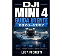 DJI MINI 4 GUIDA UTENTE 2026-2027: Dal Decollo alla Ripresa Perfetta: Configurazione, Volo, Fotografia Aerea e Risoluzione dei Problemi per Principianti ed Esperti