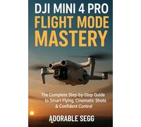 DJI MINI 4 PRO FLIGHT MODE MASTERY: The Complete Step-by-Step Guide to Smart Flying, Cinematic Shots, and Confident Control