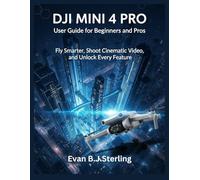 DJI MINI 4 PRO USER GUIDE FOR BEGINNERS AND PROS: Fly Smarter, Shoot Cinematic Video, and Unlock Every Feature