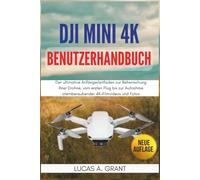 DJI Mini 4K Benutzerhandbuch: Der ultimative Anfängerleitfaden zur Beherrschung Ihrer Drohne, vom ersten Flug bis zur Aufnahme atemberaubender 4K-Filmvideos und Fotos