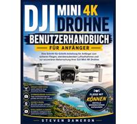 DJI MINI 4K DROHNE BENUTZERHANDBUCH FÜR ANFÄNGER: Eine Schritt-für-Schritt-Anleitung für Anfänger zum sicheren Fliegen, atemberaubenden Luftaufnahmen ... Beherrschung Ihrer DJI Mini 4K Drohne