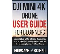 DJI Mini 4K Drone User Guide For Beginners: A Complete Step-by-Step Instruction Manual on How to Set Up, Fly, Capture Stunning Cinematic Shots and ... Mistakes (TECH & GADGET USER GUIDE)