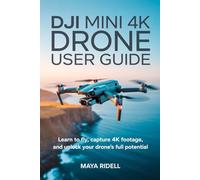 DJI Mini 4K Drone User Guide: Learn to Fly, Capture 4K Footage, and Unlock Your Drone’s Full Potential