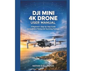 DJI MINI 4K DRONE USER MANUAL: A Beginner’s Step-by-Step Guide to Confident Flying and Stunning Footage