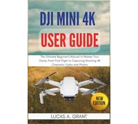 DJI Mini 4K User Guide: The Ultimate Beginner's Manual to Master Your Drone, From First Flight to Capturing Stunning 4K Cinematic Video and Photos