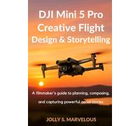 DJI MINI 5 PRO CREATIVE FLIGHT DESIGN & STORYTELLING: A Filmmaker’s Guide to Planning, Composing, and Capturing Powerful Aerial Stories (DJI MINI 5 PRO CINEMATIC FLYING & CREATIVE SHOTS)