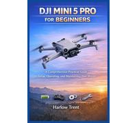 DJI MINI 5 PRO FOR BEGINNERS: A Comprehensive Practical Guide to Setup, Operating, and Maintaining Your Drones