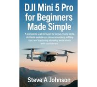 DJI Mini 5 Pro for Beginners Made Simple: A complete walkthrough for setup, flying skills, obstacle avoidance, camera mastery, editing tips, and capturing stunning aerial shots with confidence