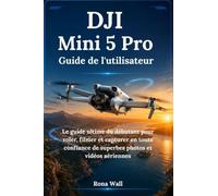 DJI Mini 5 Pro Guide de l'utilisateur: Le guide ultime du débutant pour voler, filmer et capturer en toute confiance de superbes photos et vidéos aériennes